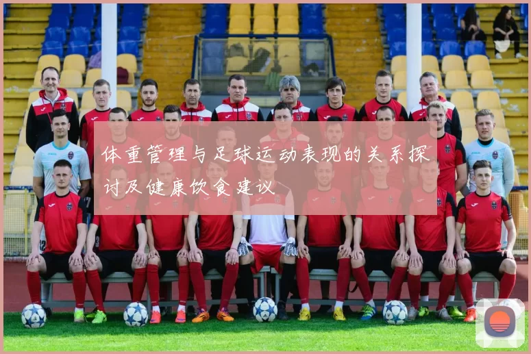 体重管理与足球运动表现的关系探讨及健康饮食建议