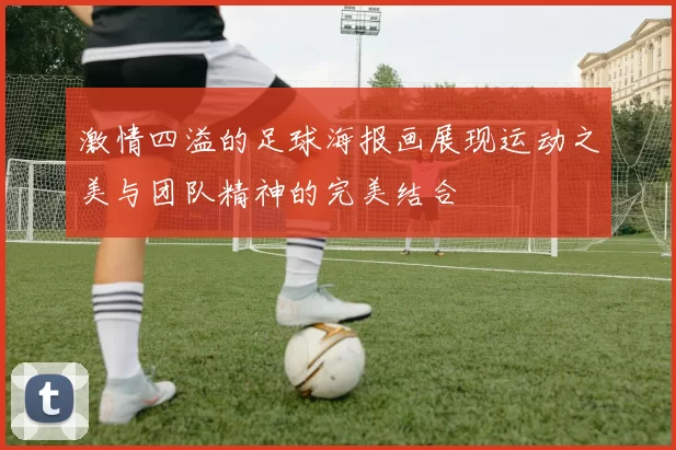 激情四溢的足球海报画展现运动之美与团队精神的完美结合