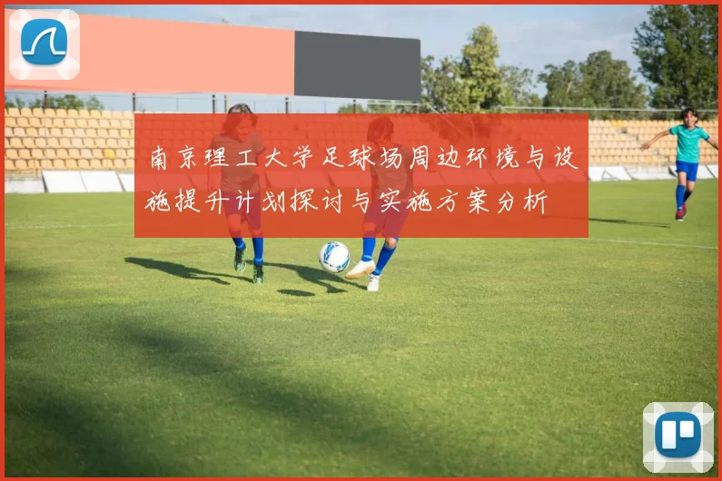 南京理工大学足球场周边环境与设施提升计划探讨与实施方案分析