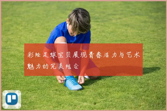 彩绘足球宝贝展现青春活力与艺术魅力的完美结合