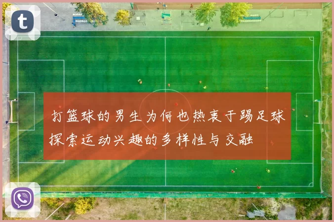 打篮球的男生为何也热衷于踢足球探索运动兴趣的多样性与交融