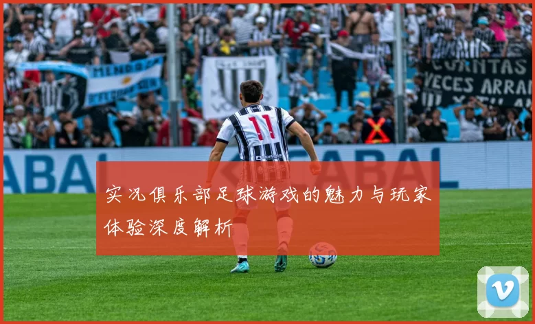 实况俱乐部足球游戏的魅力与玩家体验深度解析