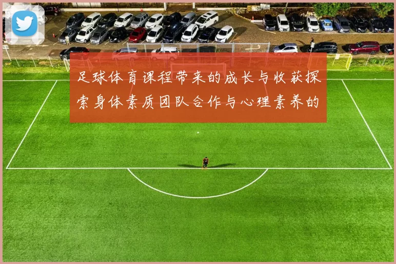 足球体育课程带来的成长与收获探索身体素质团队合作与心理素养的全面提升